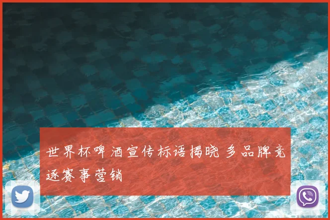 世界杯啤酒宣传标语揭晓 多品牌竞逐赛事营销