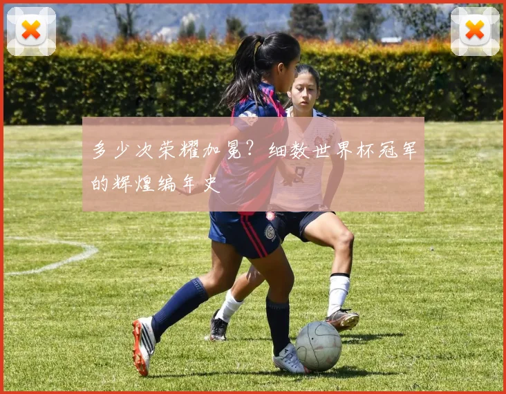 多少次荣耀加冕？细数世界杯冠军的辉煌编年史