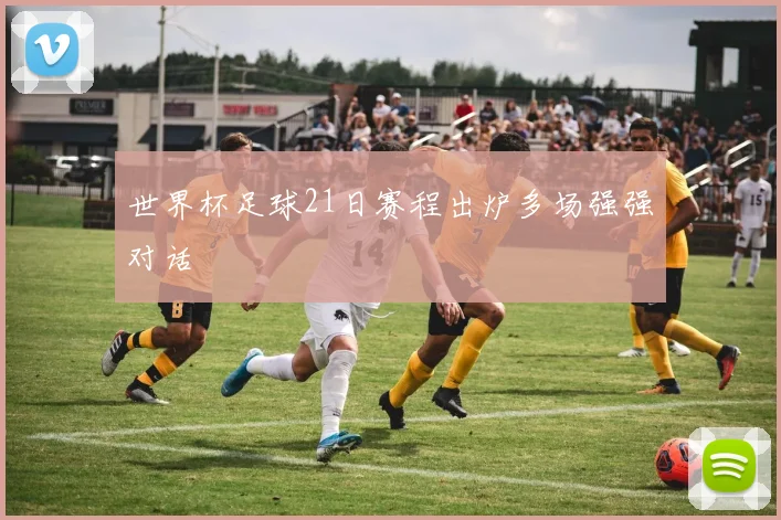 世界杯足球21日赛程出炉多场强强对话