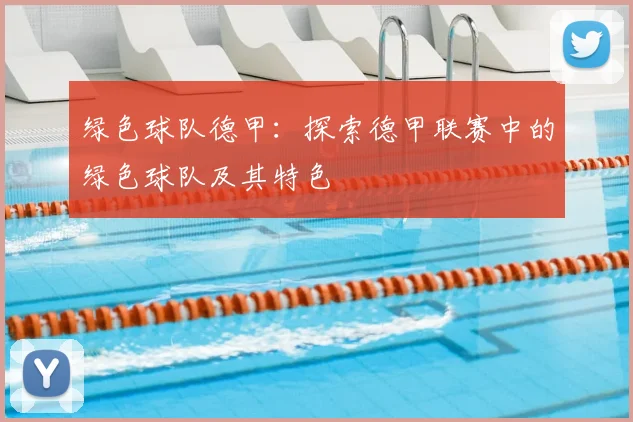 绿色球队德甲：探索德甲联赛中的绿色球队及其特色