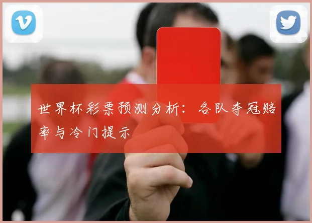 世界杯彩票预测分析：各队夺冠赔率与冷门提示