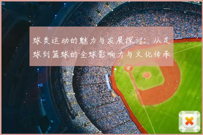 球类运动的魅力与发展探讨：从足球到篮球的全球影响力与文化传承