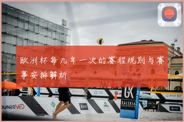 欧洲杯每几年一次的赛程规则与赛事安排解析