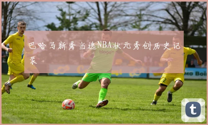 巴哈马新秀当选NBA状元秀创历史记录