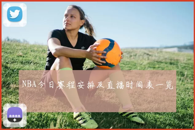 NBA今日赛程安排及直播时间表一览