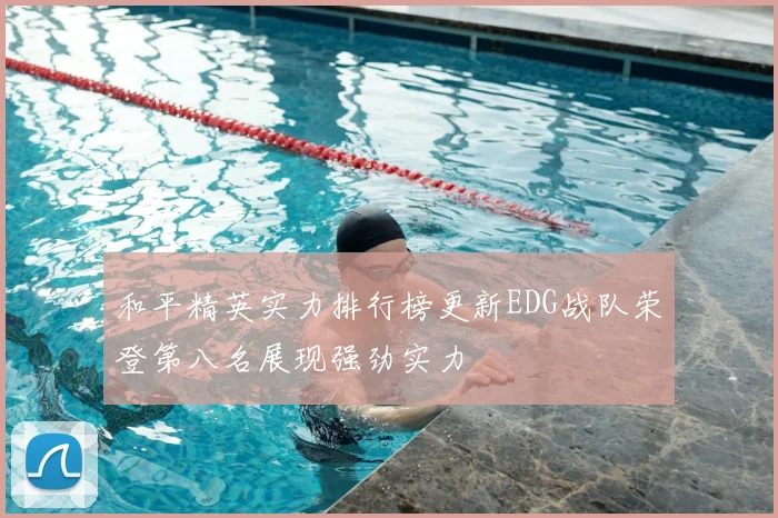 和平精英实力排行榜更新EDG战队荣登第八名展现强劲实力