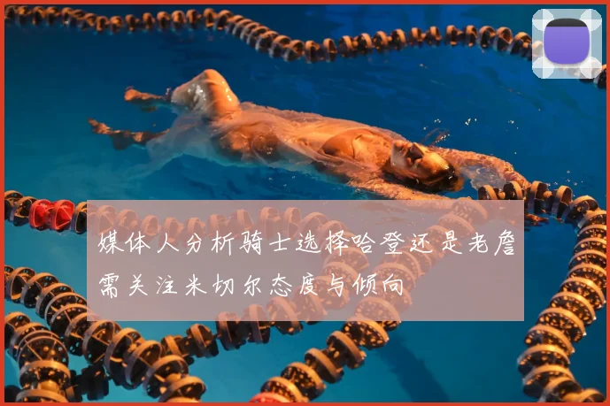 媒体人分析骑士选择哈登还是老詹需关注米切尔态度与倾向