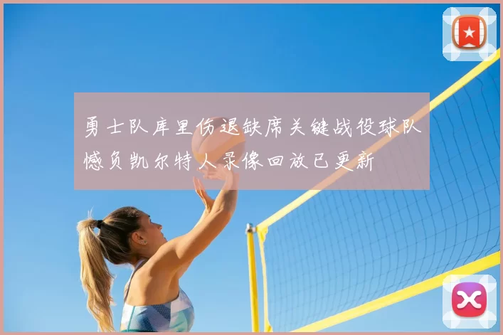 勇士队库里伤退缺席关键战役球队憾负凯尔特人录像回放已更新
