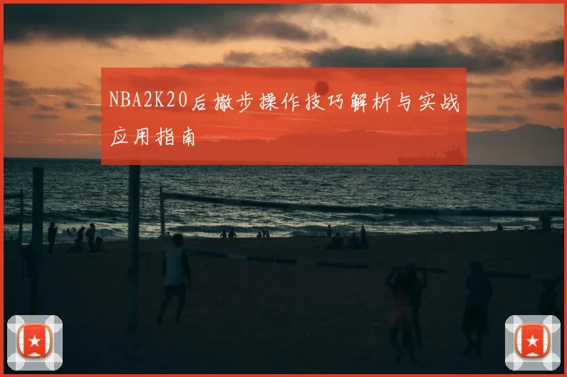 NBA2K20后撤步操作技巧解析与实战应用指南