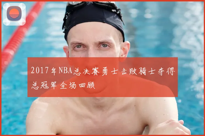 2017年NBA总决赛勇士击败骑士夺得总冠军全场回顾