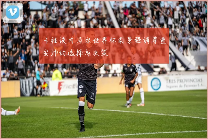 卡福谈内马尔世界杯前景强调尊重安帅的选择与决策