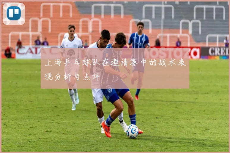 上海乒乓球队在邀请赛中的战术表现分析与点评