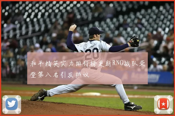 和平精英实力排行榜更新RNG战队荣登第八名引发热议