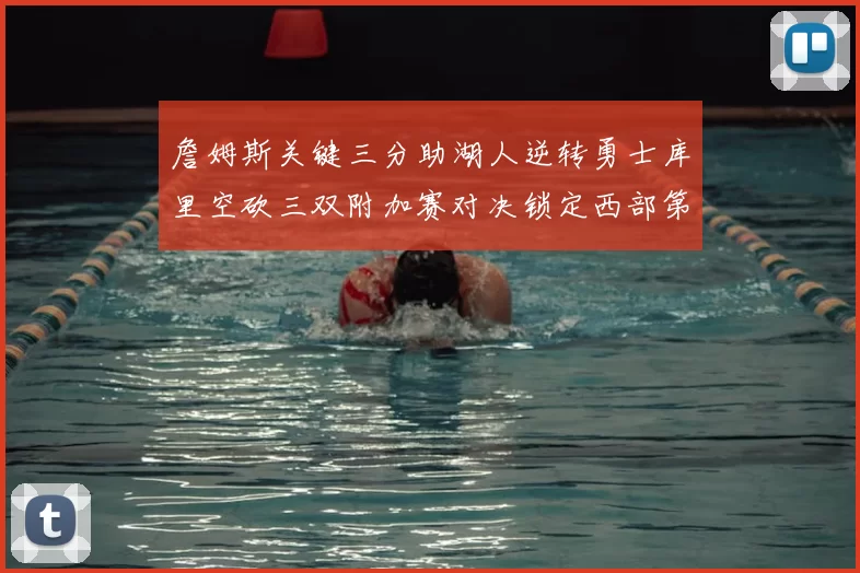 詹姆斯关键三分助湖人逆转勇士库里空砍三双附加赛对决锁定西部第九