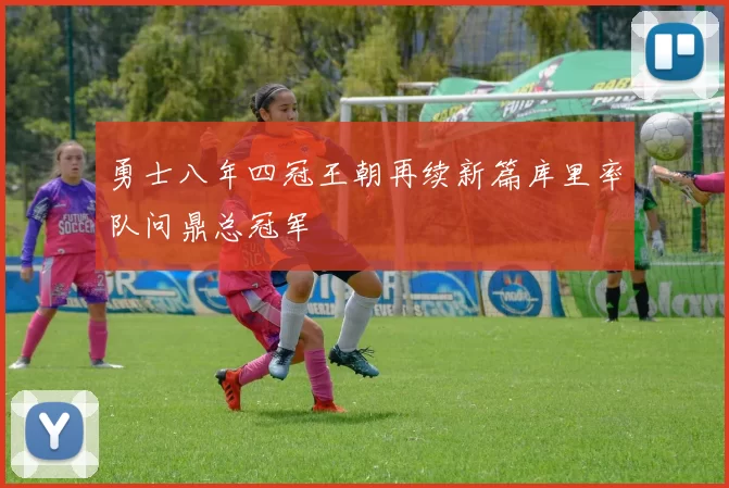 勇士八年四冠王朝再续新篇库里率队问鼎总冠军