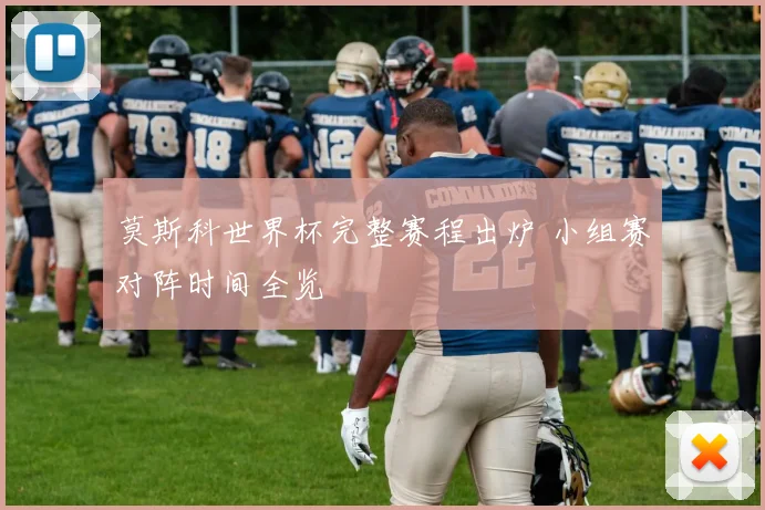 莫斯科世界杯完整赛程出炉 小组赛对阵时间全览