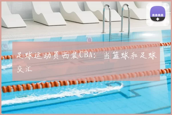 足球运动员西装CBA：当篮球和足球交汇