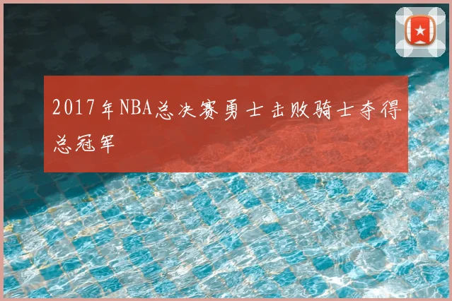 2017年NBA总决赛勇士击败骑士夺得总冠军