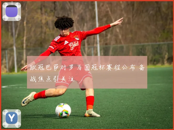 欧冠巴萨对罗马国冠杯赛程公布 备战焦点引关注