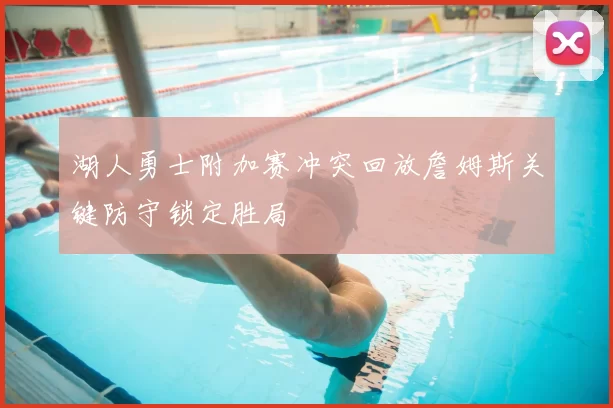 湖人勇士附加赛冲突回放詹姆斯关键防守锁定胜局