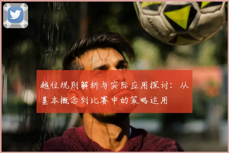 越位规则解析与实际应用探讨：从基本概念到比赛中的策略运用