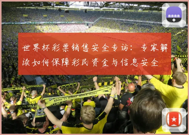 世界杯彩票销售安全专访：专家解读如何保障彩民资金与信息安全