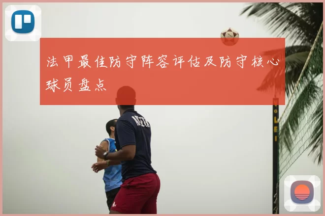 法甲最佳防守阵容评估及防守核心球员盘点