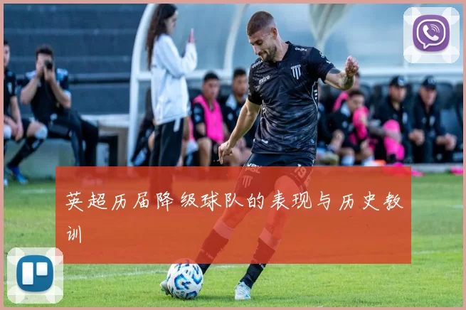 英超历届降级球队的表现与历史教训