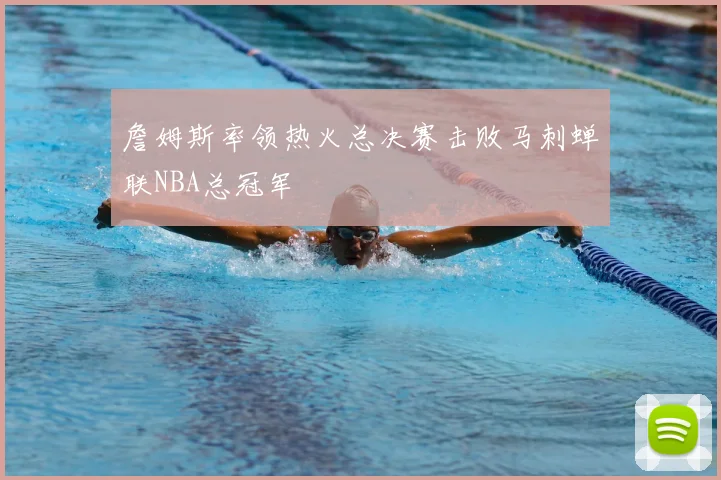 詹姆斯率领热火总决赛击败马刺蝉联NBA总冠军