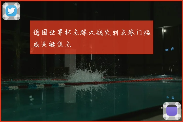 德国世界杯点球大战失利点球门槛成关键焦点