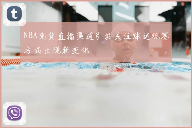 NBA免费直播渠道引发关注球迷观赛方式出现新变化
