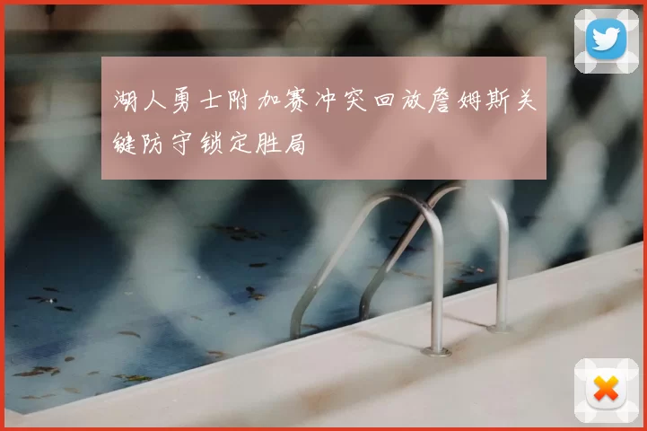 湖人勇士附加赛冲突回放詹姆斯关键防守锁定胜局