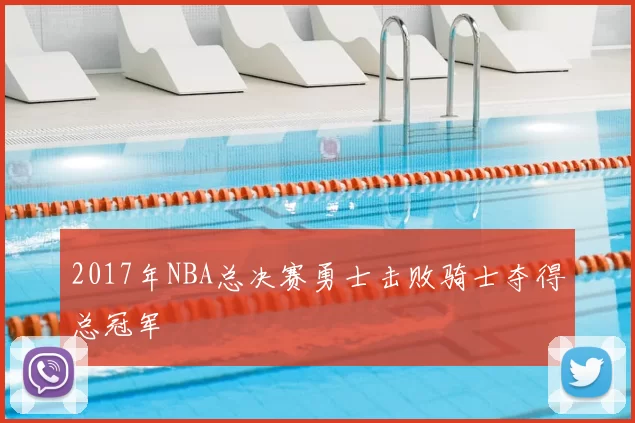 2017年NBA总决赛勇士击败骑士夺得总冠军