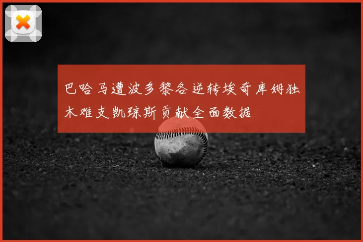 巴哈马遭波多黎各逆转埃奇库姆独木难支凯琼斯贡献全面数据