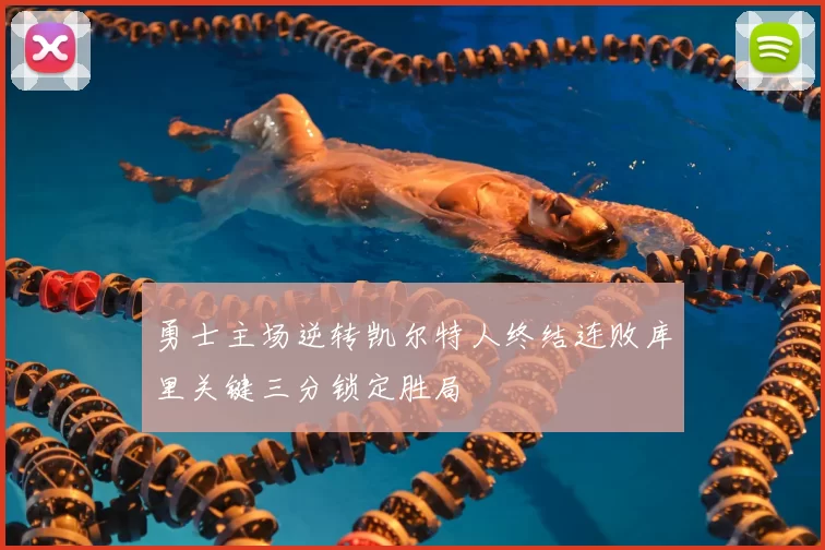 勇士主场逆转凯尔特人终结连败库里关键三分锁定胜局