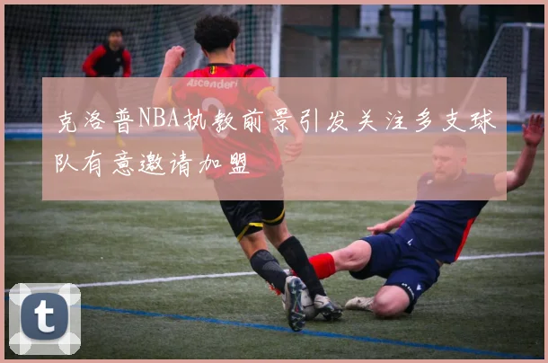 克洛普NBA执教前景引发关注多支球队有意邀请加盟