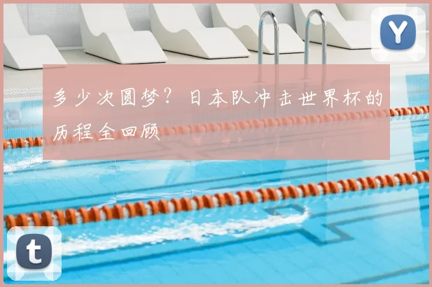 多少次圆梦？日本队冲击世界杯的历程全回顾