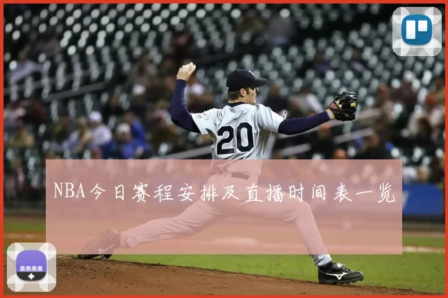 NBA今日赛程安排及直播时间表一览