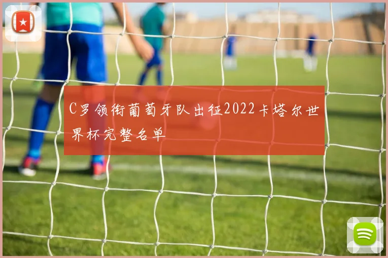 C罗领衔葡萄牙队出征2022卡塔尔世界杯完整名单