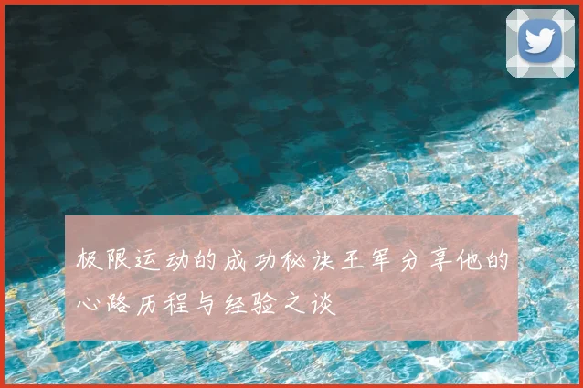 极限运动的成功秘诀王军分享他的心路历程与经验之谈