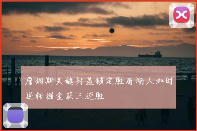 詹姆斯关键封盖锁定胜局湖人加时逆转掘金获三连胜