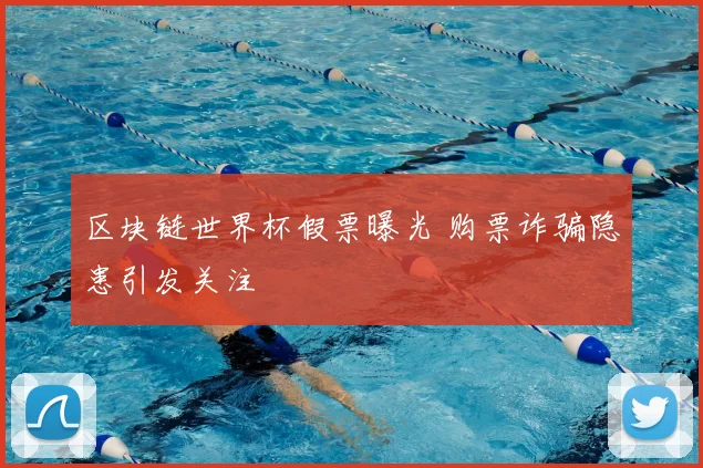 区块链世界杯假票曝光 购票诈骗隐患引发关注