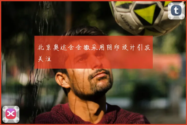 北京奥运会会徽采用阴印设计引发关注