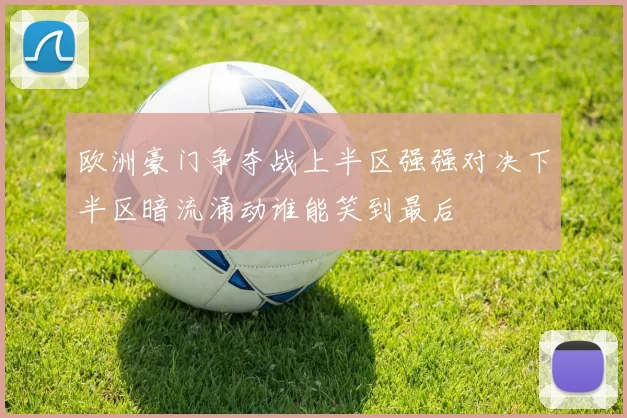 欧洲豪门争夺战上半区强强对决下半区暗流涌动谁能笑到最后
