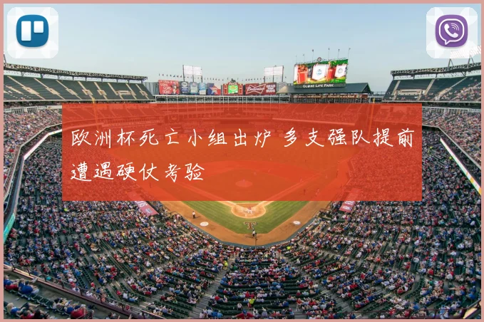 欧洲杯死亡小组出炉 多支强队提前遭遇硬仗考验