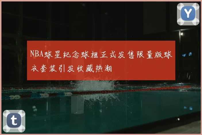 NBA球星纪念球框正式发售限量版球衣套装引发收藏热潮