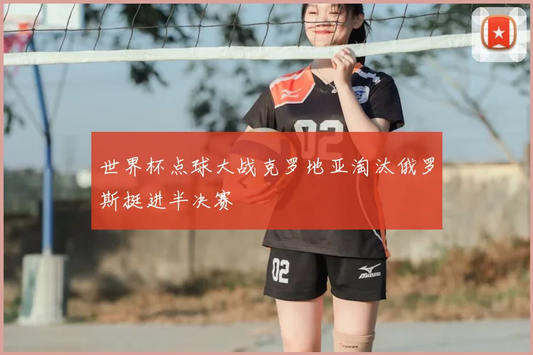 世界杯点球大战克罗地亚淘汰俄罗斯挺进半决赛