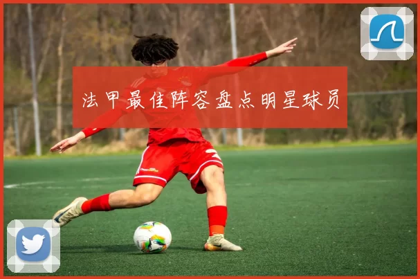 法甲最佳阵容盘点明星球员