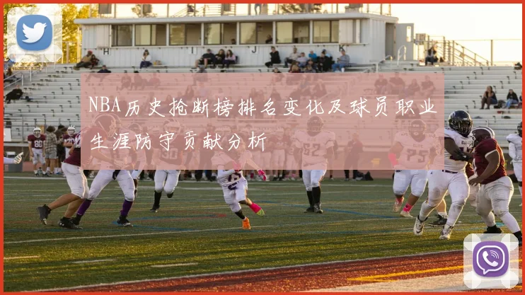 NBA历史抢断榜排名变化及球员职业生涯防守贡献分析
