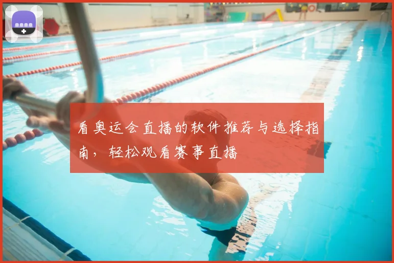 看奥运会直播的软件推荐与选择指南，轻松观看赛事直播